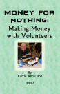 Money For Nothing Making Money With Volunteers, by Carrie Ann Cook